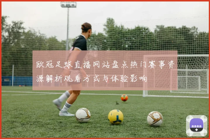 欧冠足球直播网站盘点热门赛事资源解析观看方式与体验影响