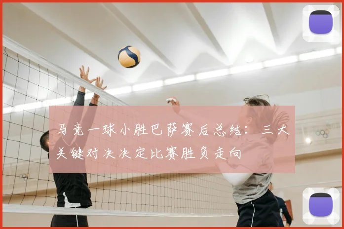 马竞一球小胜巴萨赛后总结：三大关键对决决定比赛胜负走向