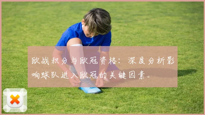 欧战积分与欧冠资格：深度分析影响球队进入欧冠的关键因素。