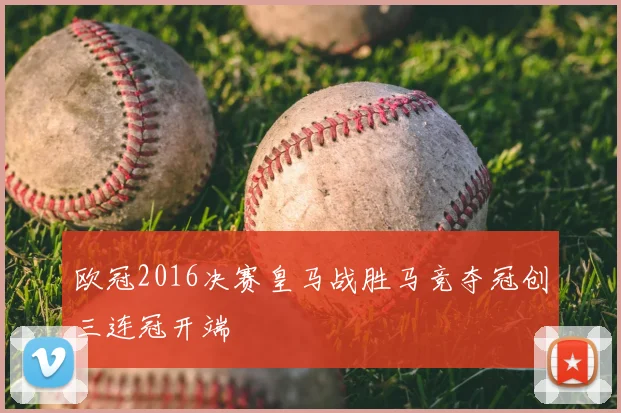 欧冠2016决赛皇马战胜马竞夺冠创三连冠开端