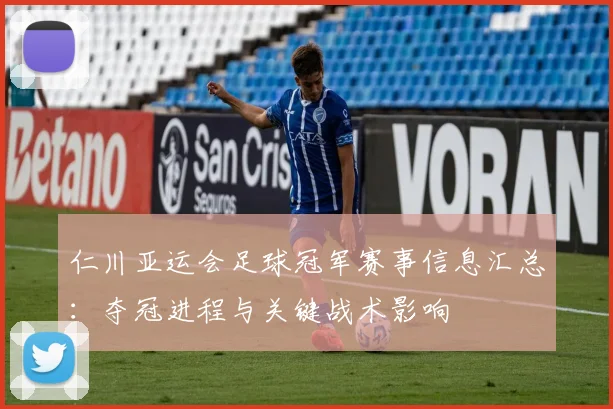 仁川亚运会足球冠军赛事信息汇总：夺冠进程与关键战术影响