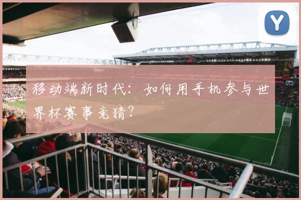 移动端新时代：如何用手机参与世界杯赛事竞猜？