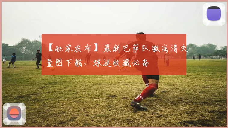 【独家发布】最新巴萨队徽高清矢量图下载，球迷收藏必备