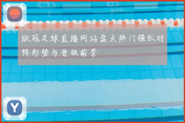 欧冠足球直播网站盘点热门强队对阵形势与晋级前景