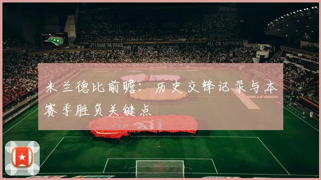 米兰德比前瞻：历史交锋记录与本赛季胜负关键点