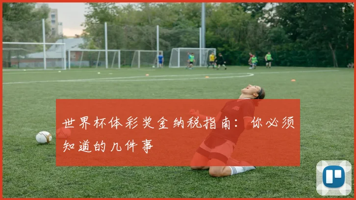 世界杯体彩奖金纳税指南：你必须知道的几件事