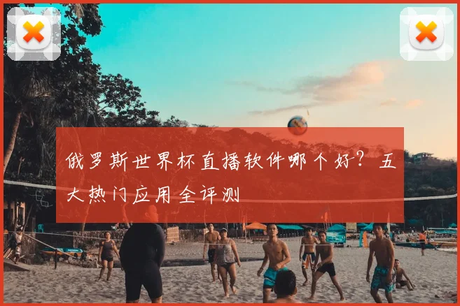 俄罗斯世界杯直播软件哪个好？五大热门应用全评测