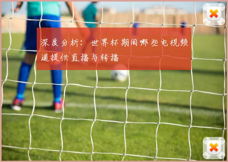 深度分析：世界杯期间哪些电视频道提供直播与转播