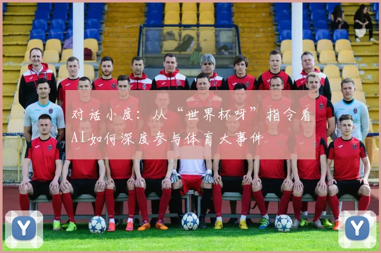 对话小度：从“世界杯呀”指令看AI如何深度参与体育大事件