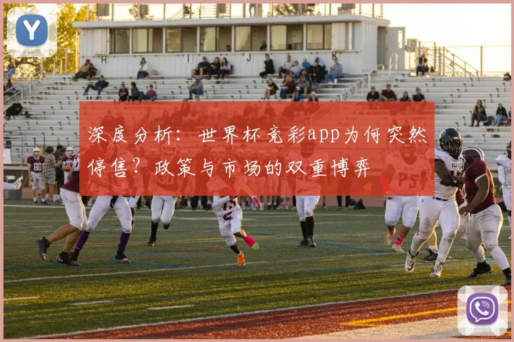 深度分析：世界杯竞彩app为何突然停售？政策与市场的双重博弈