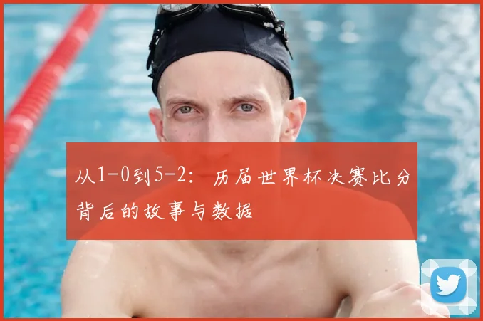 从1-0到5-2：历届世界杯决赛比分背后的故事与数据