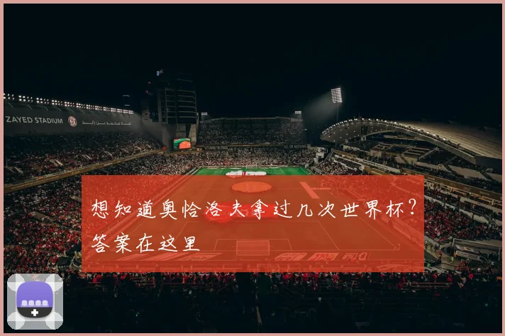 想知道奥恰洛夫拿过几次世界杯?答案在这里