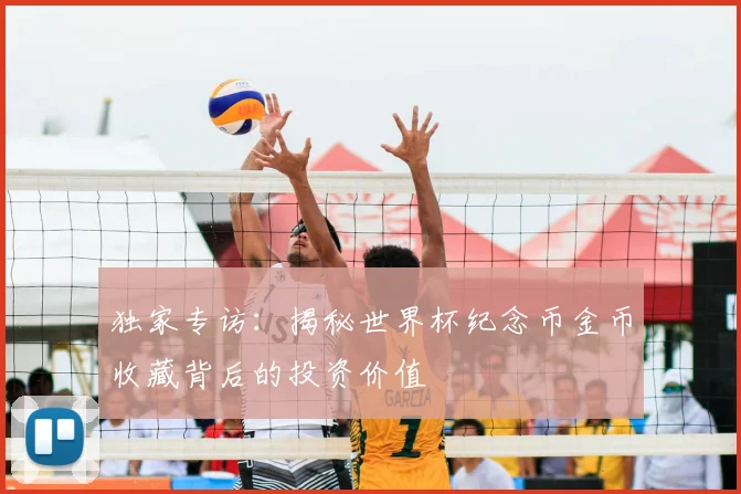 独家专访:揭秘世界杯纪念币金币收藏背后的投资价值