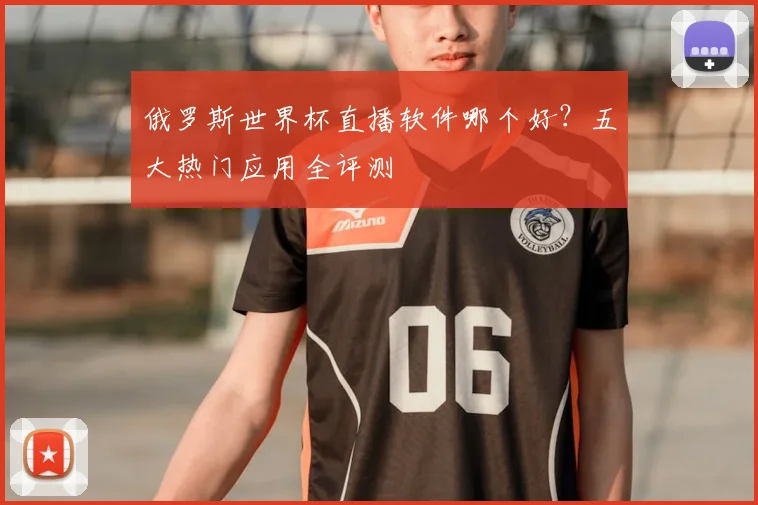 俄罗斯世界杯直播软件哪个好?五大热门应用全评测