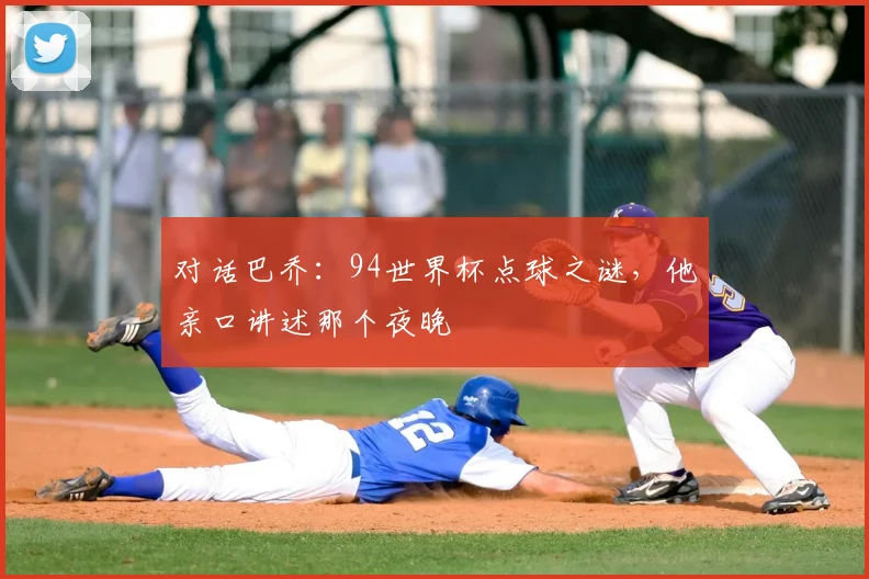 对话巴乔：94世界杯点球之谜，他亲口讲述那个夜晚