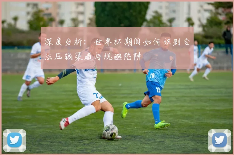 深度分析：世界杯期间如何识别合法压钱渠道与规避陷阱