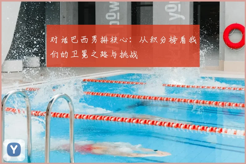 对话巴西男排核心：从积分榜看我们的卫冕之路与挑战
